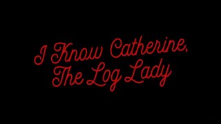 I Know Catherine, the Log Lady előzetes